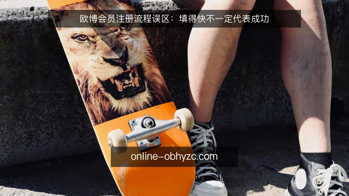 欧博会员注册流程误区：填得快不一定代表成功