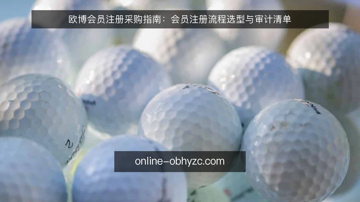 欧博会员注册采购指南：会员注册流程选型与审计清单