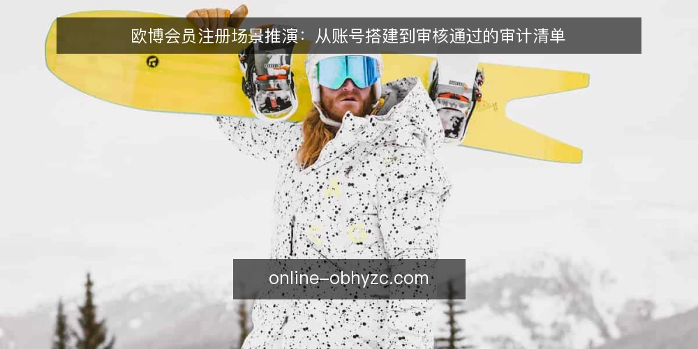 欧博会员注册场景推演：从账号搭建到审核通过的审计清单 — 为何现在审计注册流程 配图