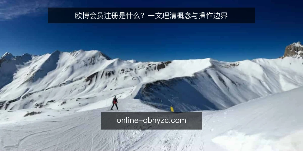 欧博会员注册是什么?一文理清概念与操作边界 — 先厘清概念:欧博会员注册是指什么 配图