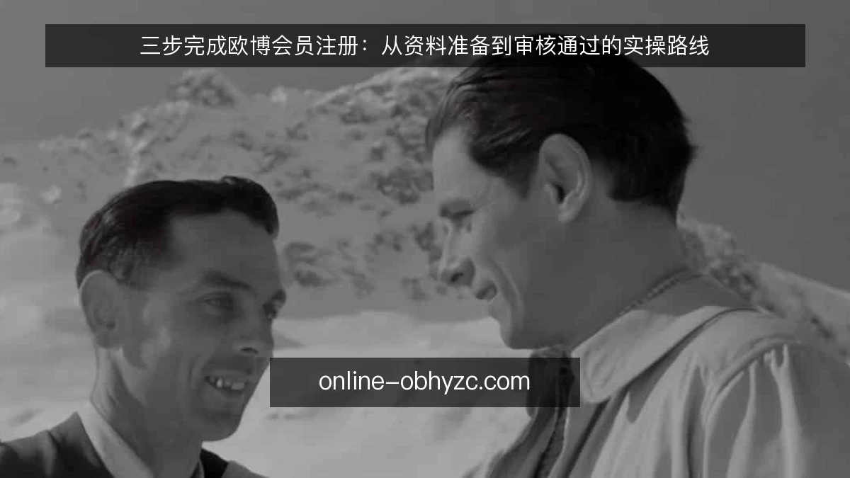 三步完成欧博会员注册：从资料准备到审核通过的实操路线