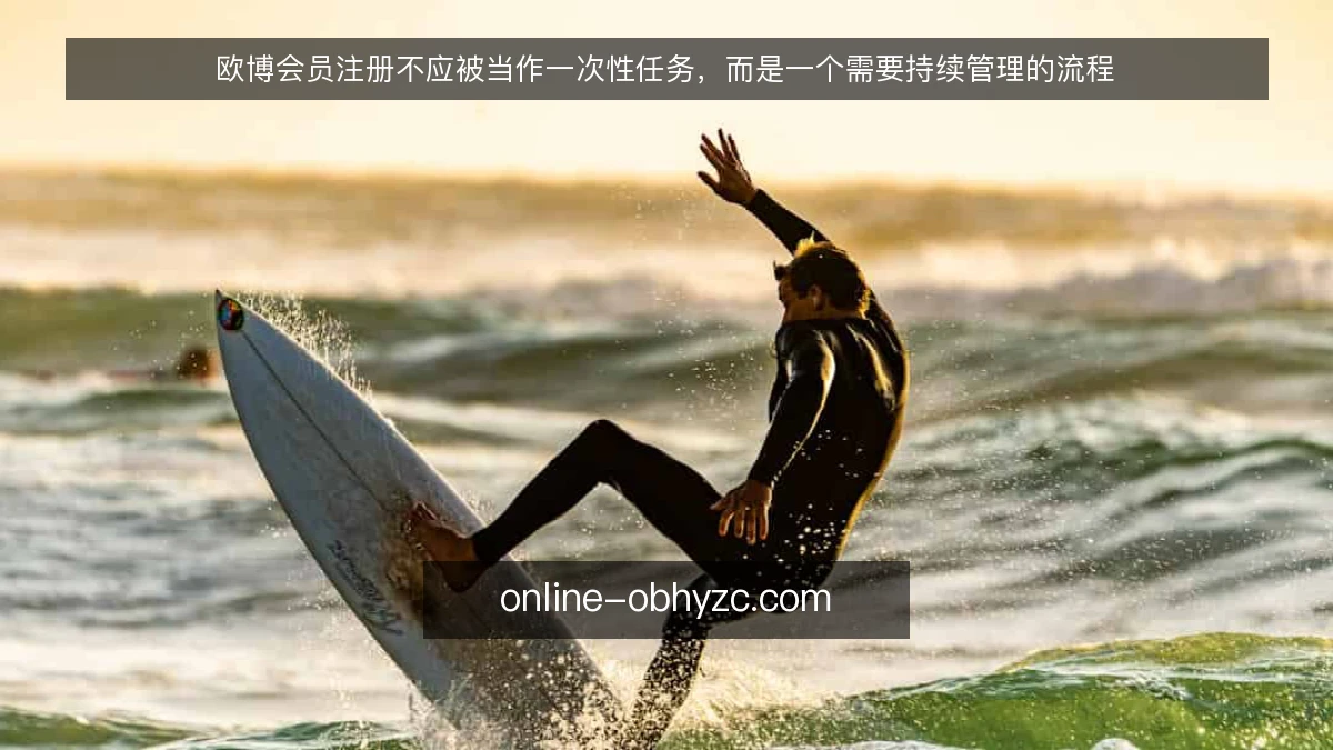 欧博会员注册不应被当作一次性任务，而是一个需要持续管理的流程