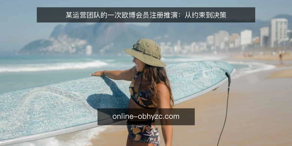 某运营团队的一次欧博会员注册推演:从约束到决策 — 场景设定:一个运营团队的注册任务 配图